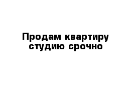 Продам квартиру студию срочно